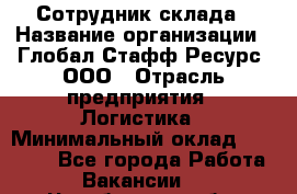 Сотрудник склада › Название организации ­ Глобал Стафф Ресурс, ООО › Отрасль предприятия ­ Логистика › Минимальный оклад ­ 30 000 - Все города Работа » Вакансии   . Челябинская обл.,Снежинск г.